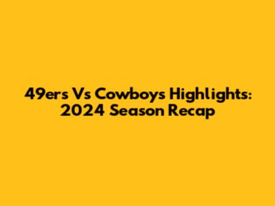 49ers Vs Cowboys Highlights: 2024 Season Recap