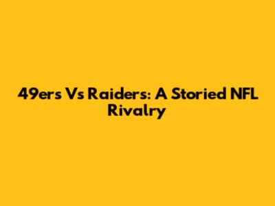 49ers Vs Raiders: A Storied NFL Rivalry