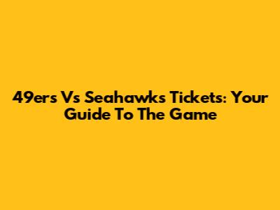 49ers Vs Seahawks Tickets: Your Guide To The Game