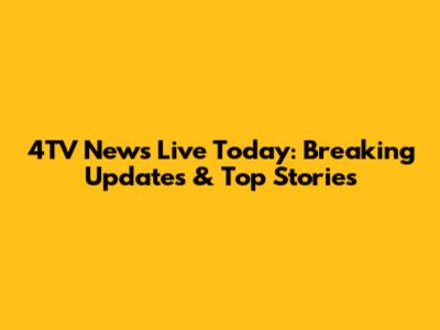 4TV News Live Today: Breaking Updates & Top Stories