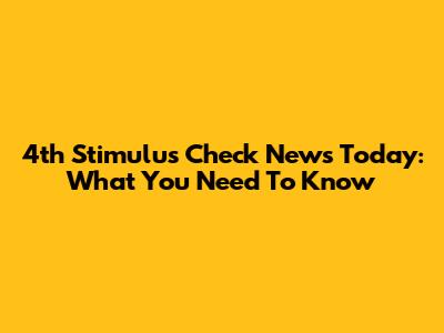 4th Stimulus Check News Today: What You Need To Know