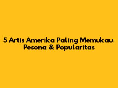 5 Artis Amerika Paling Memukau: Pesona & Popularitas