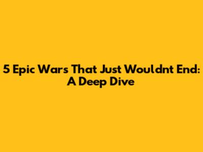 5 Epic Wars That Just Wouldn't End: A Deep Dive