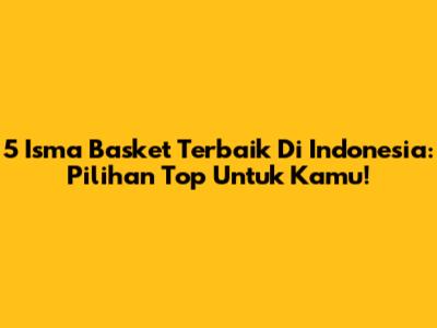 5 Isma Basket Terbaik Di Indonesia: Pilihan Top Untuk Kamu!