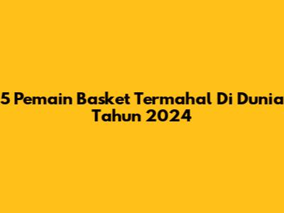 5 Pemain Basket Termahal Di Dunia Tahun 2024