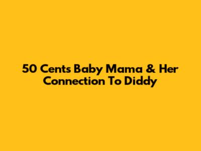 50 Cent's Baby Mama & Her Connection To Diddy