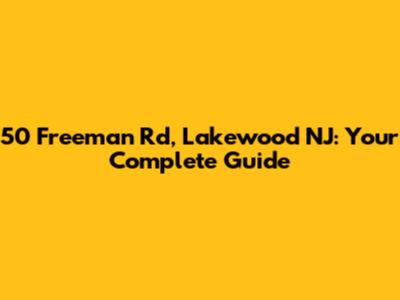 50 Freeman Rd, Lakewood NJ: Your Complete Guide