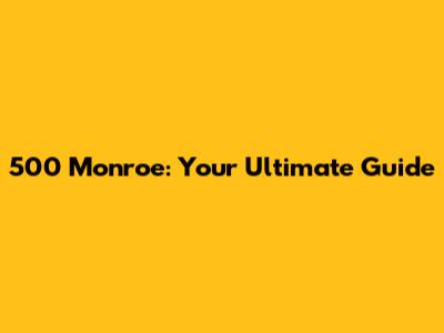 500 Monroe: Your Ultimate Guide