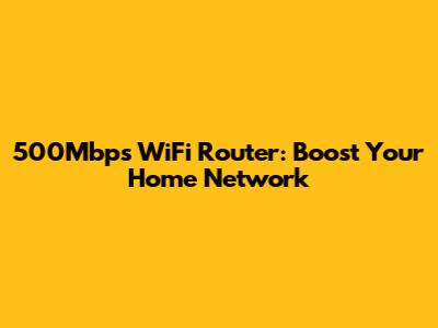 500Mbps WiFi Router: Boost Your Home Network