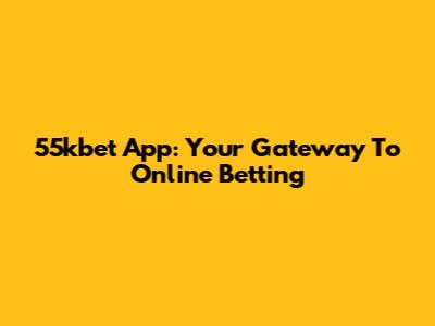 55kbet App: Your Gateway To Online Betting