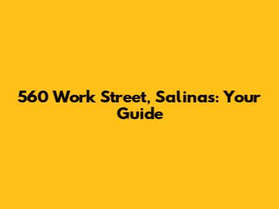 560 Work Street, Salinas: Your Guide