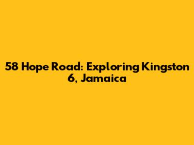 58 Hope Road: Exploring Kingston 6, Jamaica