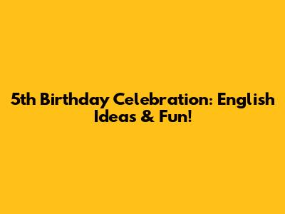 5th Birthday Celebration: English Ideas & Fun!