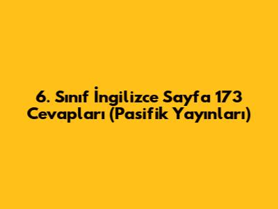 6. Sınıf İngilizce Sayfa 173 Cevapları (Pasifik Yayınları)