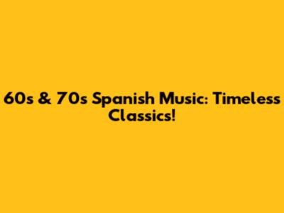 60s & 70s Spanish Music: Timeless Classics!