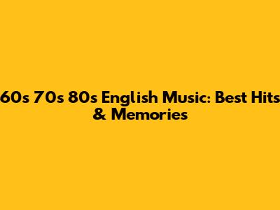 60s 70s 80s English Music: Best Hits & Memories