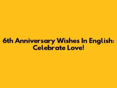 6th Anniversary Wishes In English: Celebrate Love!