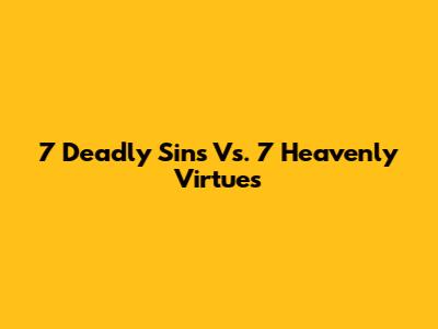 7 Deadly Sins Vs. 7 Heavenly Virtues