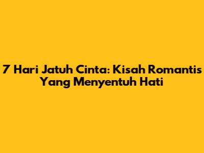 7 Hari Jatuh Cinta: Kisah Romantis Yang Menyentuh Hati
