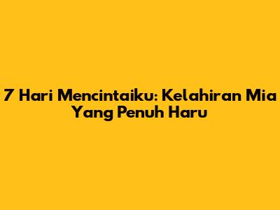 7 Hari Mencintaiku: Kelahiran Mia Yang Penuh Haru