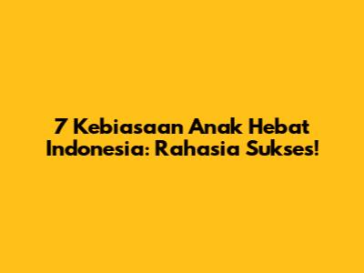 7 Kebiasaan Anak Hebat Indonesia: Rahasia Sukses!