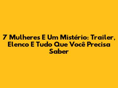 7 Mulheres E Um Mistério: Trailer, Elenco E Tudo Que Você Precisa Saber