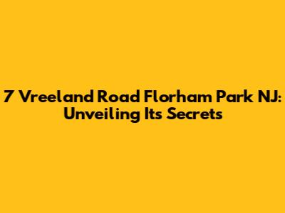 7 Vreeland Road Florham Park NJ: Unveiling Its Secrets