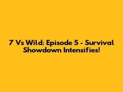 7 Vs Wild: Episode 5 - Survival Showdown Intensifies!