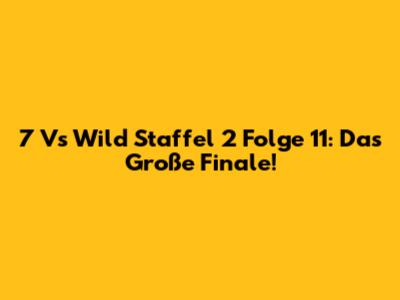 7 Vs Wild Staffel 2 Folge 11: Das Große Finale!