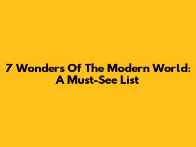 7 Wonders Of The Modern World: A Must-See List