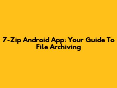 7-Zip Android App: Your Guide To File Archiving