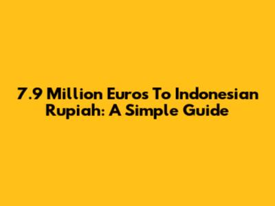 7.9 Million Euros To Indonesian Rupiah: A Simple Guide