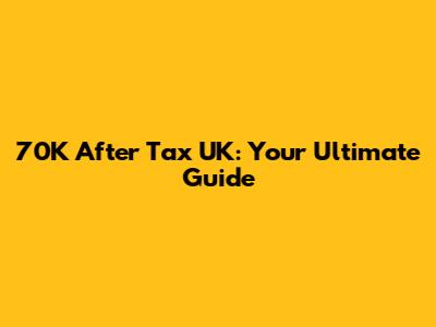 70K After Tax UK: Your Ultimate Guide