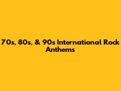 70s, 80s, & 90s International Rock Anthems