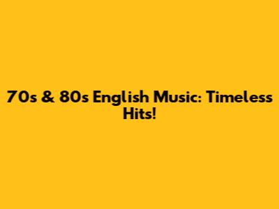 70s & 80s English Music: Timeless Hits!