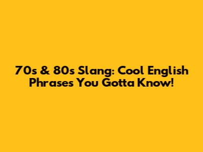 70s & 80s Slang: Cool English Phrases You Gotta Know!