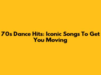 70s Dance Hits: Iconic Songs To Get You Moving