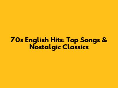 70s English Hits: Top Songs & Nostalgic Classics