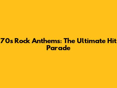 70s Rock Anthems: The Ultimate Hit Parade