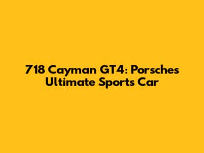 718 Cayman GT4: Porsche's Ultimate Sports Car