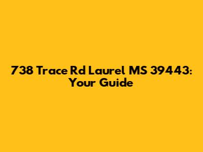 738 Trace Rd Laurel MS 39443: Your Guide