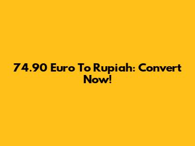 74.90 Euro To Rupiah: Convert Now!