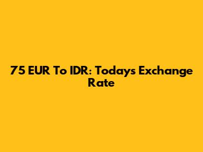 75 EUR To IDR: Today's Exchange Rate