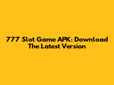 777 Slot Game APK: Download The Latest Version