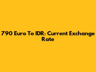 790 Euro To IDR: Current Exchange Rate