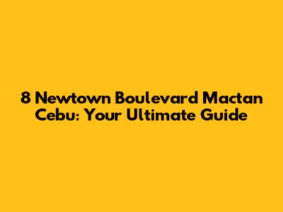 8 Newtown Boulevard Mactan Cebu: Your Ultimate Guide