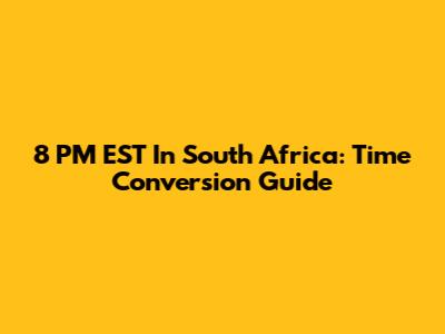 8 PM EST In South Africa: Time Conversion Guide