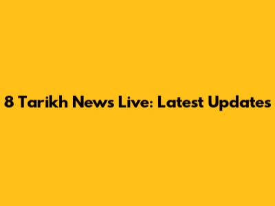 8 Tarikh News Live: Latest Updates