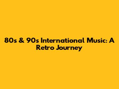 80s & 90s International Music: A Retro Journey