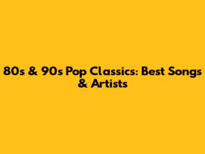 80s & 90s Pop Classics: Best Songs & Artists